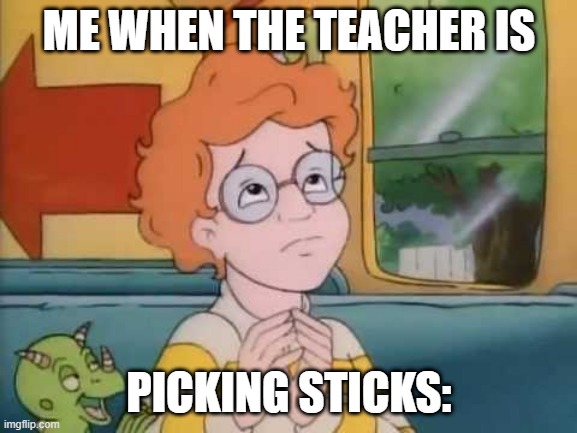 Arnold magic school bus | ME WHEN THE TEACHER IS; PICKING STICKS: | image tagged in arnold magic school bus | made w/ Imgflip meme maker