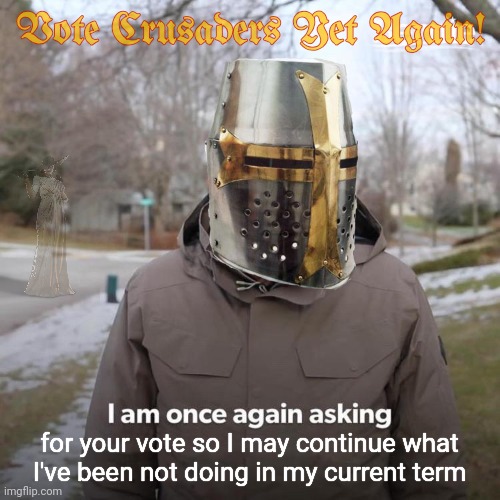 Vote Holy Crusaders Party yet again! So they may continue what they've been not doing in their current term! | Vote Crusaders Yet Again! for your vote so I may continue what
I've been not doing in my current term | image tagged in bernie i am once again asking for your support,holy crusaders party,do nothings,dew dhe dew instead,big tent alliance party | made w/ Imgflip meme maker