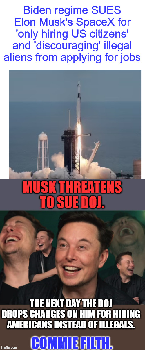 Tyrannical Biden regime tries to strong arm SpaceX into hiring illegals... | Biden regime SUES Elon Musk's SpaceX for 'only hiring US citizens' and 'discouraging' illegal aliens from applying for jobs | image tagged in government corruption,crooked,joe biden | made w/ Imgflip meme maker