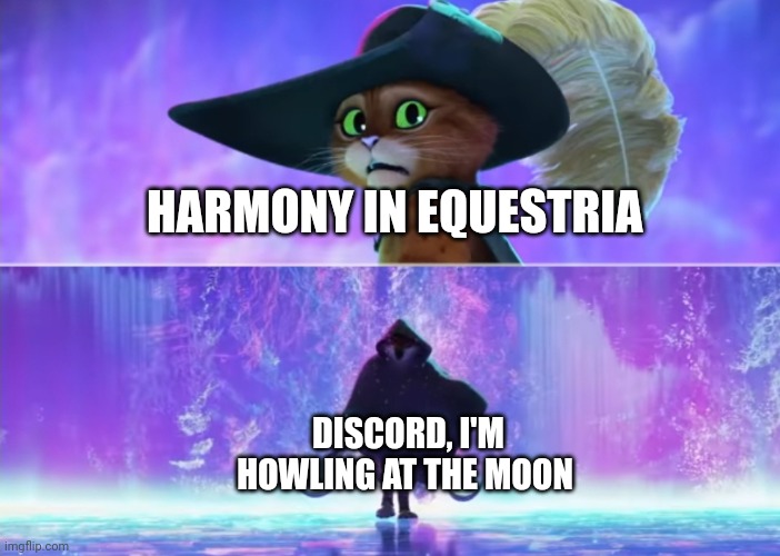 Discord is back!!! | HARMONY IN EQUESTRIA; DISCORD, I'M HOWLING AT THE MOON | image tagged in puss and boots scared,mlp fim | made w/ Imgflip meme maker