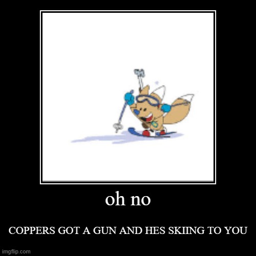 LOCK YOUR DOORS NOW HES COMING | oh no | COPPERS GOT A GUN AND HES SKIING TO YOU | image tagged in funny,demotivationals,olympicmascots,winter olympics | made w/ Imgflip demotivational maker