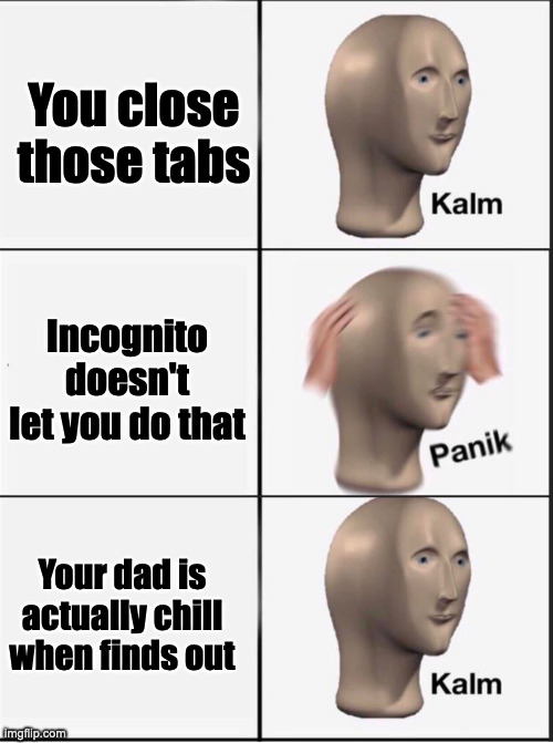 Reverse kalm panik | You close those tabs Incognito doesn't let you do that Your dad is actually chill when finds out | image tagged in reverse kalm panik | made w/ Imgflip meme maker