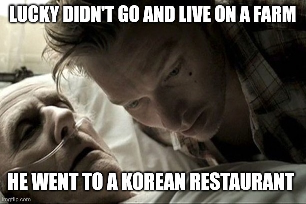 deathbed | LUCKY DIDN'T GO AND LIVE ON A FARM; HE WENT TO A KOREAN RESTAURANT | image tagged in deathbed,dogs,farm | made w/ Imgflip meme maker