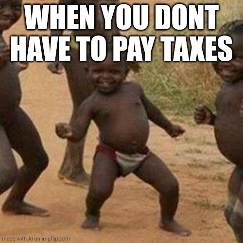 Third World Success Kid | WHEN YOU DONT HAVE TO PAY TAXES | image tagged in memes,third world success kid | made w/ Imgflip meme maker