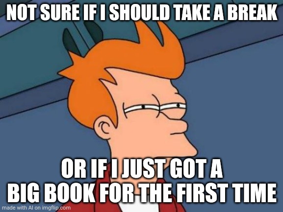 Futurama Fry | NOT SURE IF I SHOULD TAKE A BREAK; OR IF I JUST GOT A BIG BOOK FOR THE FIRST TIME | image tagged in memes,futurama fry | made w/ Imgflip meme maker