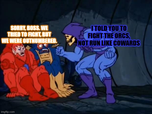 Me trying to yell at my D&D team after a fight with orcs: | SORRY, BOSS. WE TRIED TO FIGHT, BUT WE WERE OUTNUMBERED. I TOLD YOU TO FIGHT THE ORCS, NOT RUN LIKE COWARDS | image tagged in skeletor is mad | made w/ Imgflip meme maker