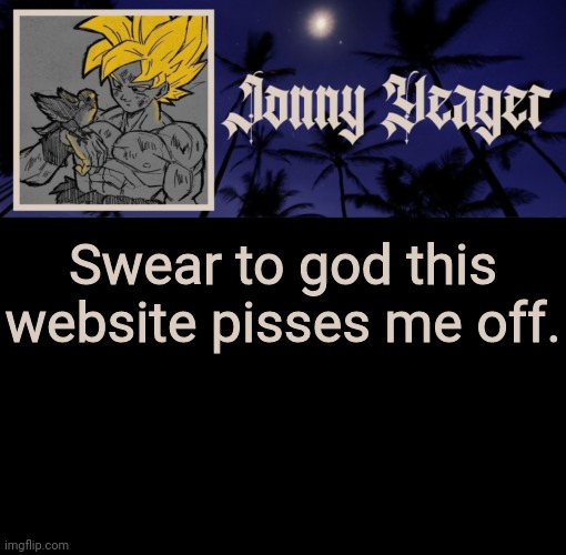 Jonny Yeager's 16th Template | Swear to god this website pisses me off. | image tagged in jonny yeager's 16th template | made w/ Imgflip meme maker