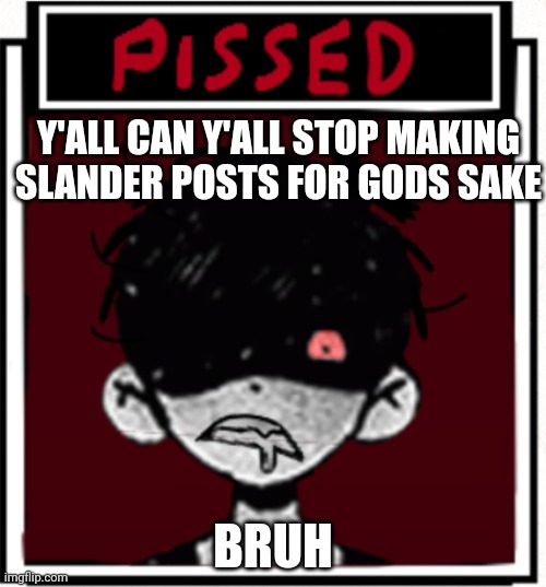 <|°_°|> istg | Y'ALL CAN Y'ALL STOP MAKING SLANDER POSTS FOR GODS SAKE; BRUH | made w/ Imgflip meme maker