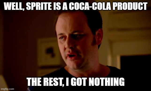 Jake from state farm | WELL, SPRITE IS A COCA-COLA PRODUCT THE REST, I GOT NOTHING | image tagged in jake from state farm | made w/ Imgflip meme maker