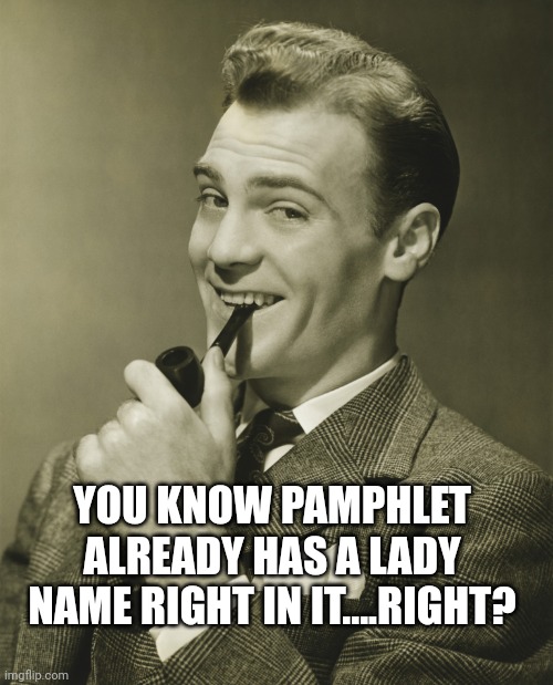 Smug | YOU KNOW PAMPHLET ALREADY HAS A LADY NAME RIGHT IN IT....RIGHT? | image tagged in smug | made w/ Imgflip meme maker