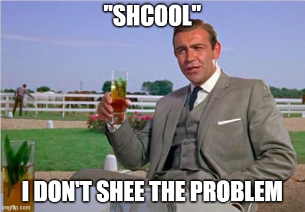 Sean Connery | "SHCOOL" I DON'T SHEE THE PROBLEM | image tagged in sean connery | made w/ Imgflip meme maker