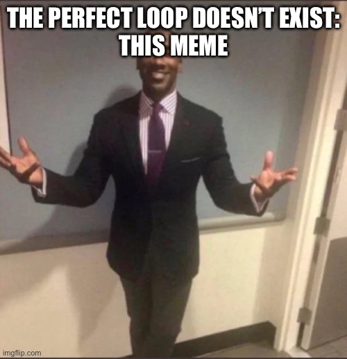 black guy in suit | THE PERFECT LOOP DOESN’T EXIST:
THIS MEME | image tagged in black guy in suit | made w/ Imgflip meme maker