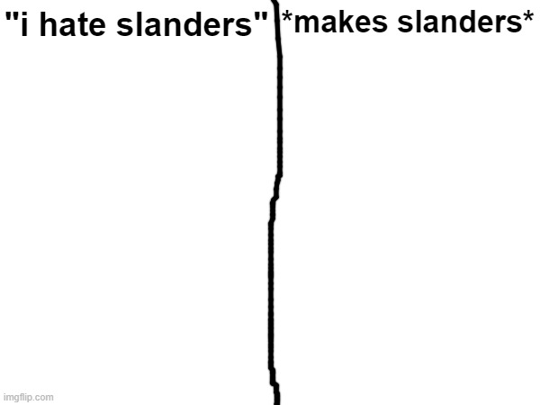 "i hate slanders" *makes slanders* | made w/ Imgflip meme maker