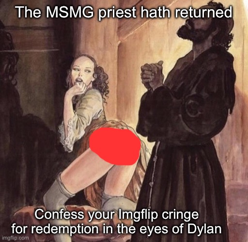 Priest tempted by girl | The MSMG priest hath returned; Confess your Imgflip cringe for redemption in the eyes of Dylan | image tagged in priest tempted by girl | made w/ Imgflip meme maker