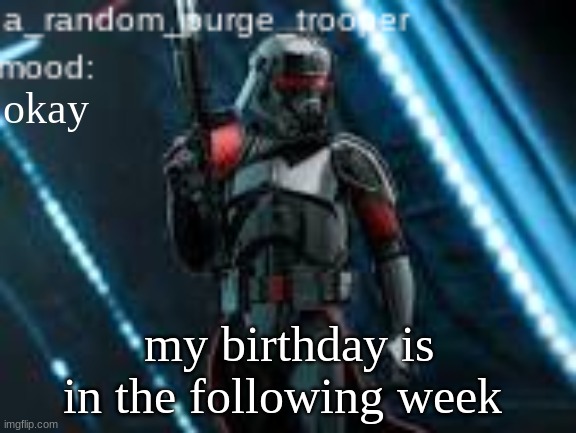 :) | okay; my birthday is in the following week | image tagged in a_random_purge_trooper temp | made w/ Imgflip meme maker