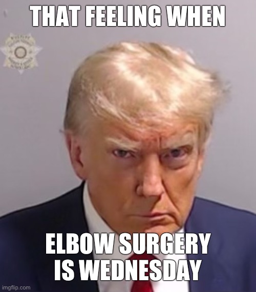 Donald Trump Mugshot | THAT FEELING WHEN ELBOW SURGERY IS WEDNESDAY | image tagged in donald trump mugshot | made w/ Imgflip meme maker