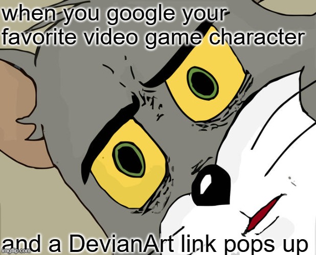 Unsettled Tom Meme | when you google your favorite video game character; and a DevianArt link pops up | image tagged in memes,unsettled tom | made w/ Imgflip meme maker
