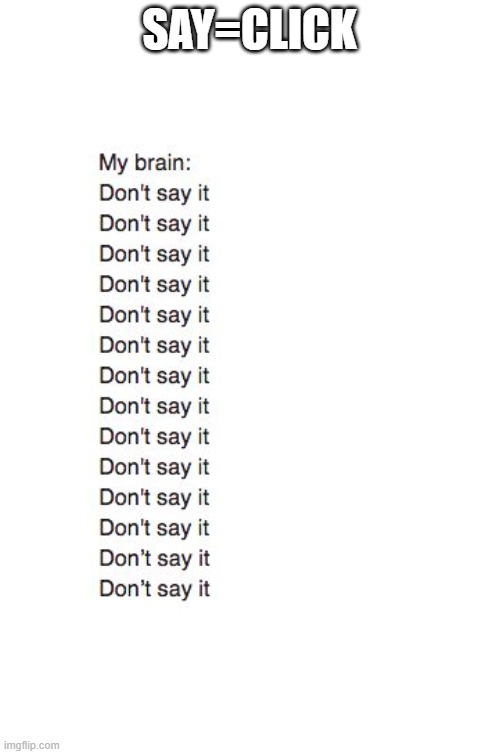 Brain: Don't Say It | SAY=CLICK | image tagged in brain don't say it | made w/ Imgflip meme maker