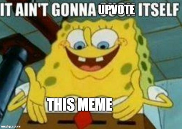 It ain't gonna upvote itself | THIS MEME | image tagged in it ain't gonna upvote itself | made w/ Imgflip meme maker