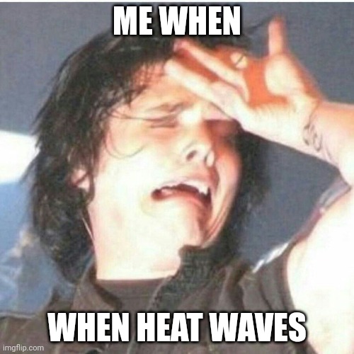 ME WHEN WHEN HEAT WAVES | made w/ Imgflip meme maker