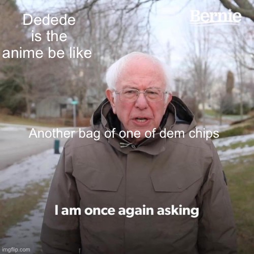 And he better get it with the moneyback guarantee | Dedede is the anime be like; Another bag of one of dem chips | image tagged in memes,bernie i am once again asking for your support,kirby | made w/ Imgflip meme maker