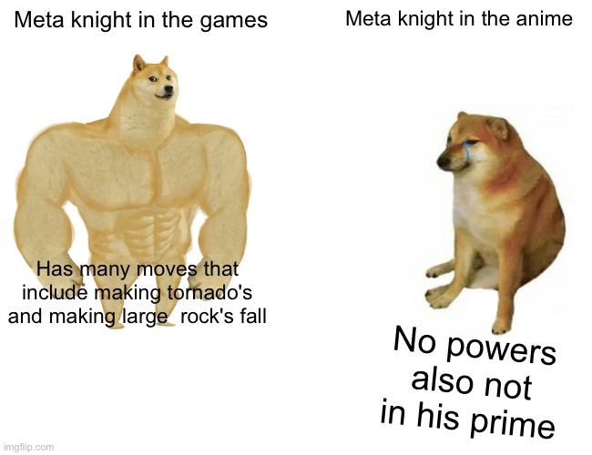 Meta is nerfed   in the anime | Meta knight in the games; Meta knight in the anime; Has many moves that include making tornado's and making large  rock's fall; No powers also not in his prime | image tagged in memes,buff doge vs cheems,kirby | made w/ Imgflip meme maker
