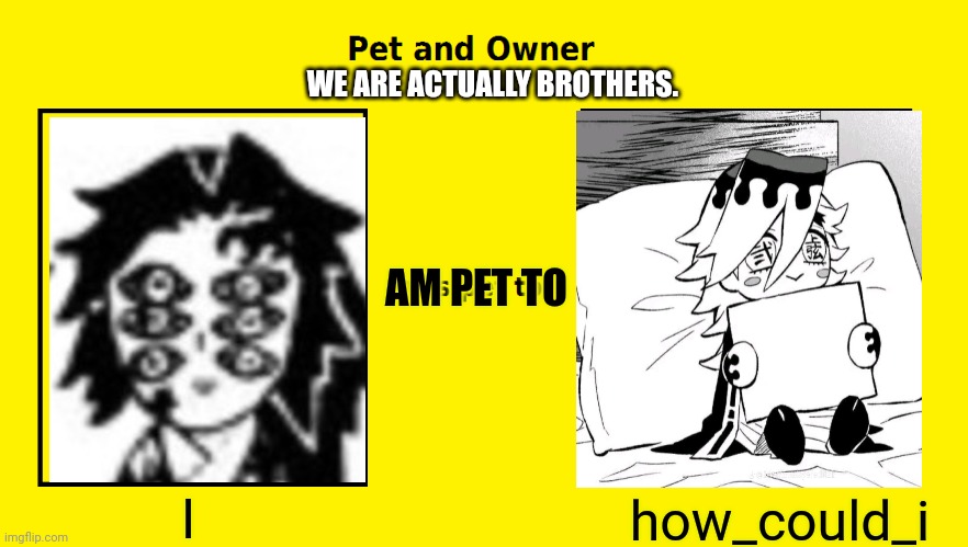 If this isn't funny comment HEEHEE | WE ARE ACTUALLY BROTHERS. AM PET TO; how_could_i; I | image tagged in pet and owner meme | made w/ Imgflip meme maker