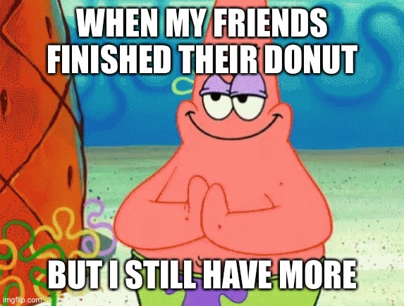 Donuts :3 | WHEN MY FRIENDS FINISHED THEIR DONUT; BUT I STILL HAVE MORE | image tagged in patrick evil plan | made w/ Imgflip meme maker