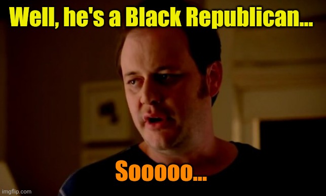 Jake from state farm | Well, he's a Black Republican... Sooooo... | image tagged in jake from state farm | made w/ Imgflip meme maker