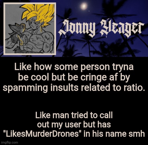 Silly imgflip user, tricks are for kids | Like how some person tryna be cool but be cringe af by spamming insults related to ratio. Like man tried to call out my user but has "LikesMurderDrones" in his name smh | image tagged in jonny yeager's 16th template | made w/ Imgflip meme maker