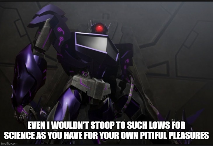 Use this reaction meme when needed | EVEN I WOULDN'T STOOP TO SUCH LOWS FOR SCIENCE AS YOU HAVE FOR YOUR OWN PITIFUL PLEASURES | image tagged in shockwave looking at you | made w/ Imgflip meme maker