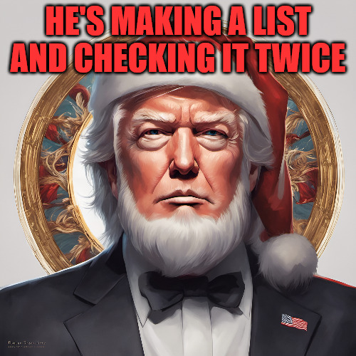 DJT's List | HE'S MAKING A LIST AND CHECKING IT TWICE | image tagged in donald trump,santa claus | made w/ Imgflip meme maker