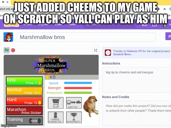 Play it I put cheems also my Scratch acc is Tails1sttfan | JUST ADDED CHEEMS TO MY GAME ON SCRATCH SO YALL CAN PLAY AS HIM | image tagged in cheems,scratch,memes,rip | made w/ Imgflip meme maker