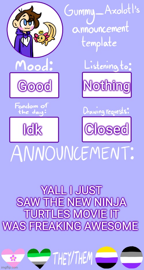 Gummy's Announcement Template 2 | Nothing; Good; Closed; Idk; YALL I JUST SAW THE NEW NINJA TURTLES MOVIE IT WAS FREAKING AWESOME | image tagged in gummy's announcement template 2 | made w/ Imgflip meme maker