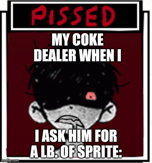 Spri | MY COKE DEALER WHEN I; I ASK HIM FOR A LB. OF SPRITE: | made w/ Imgflip meme maker
