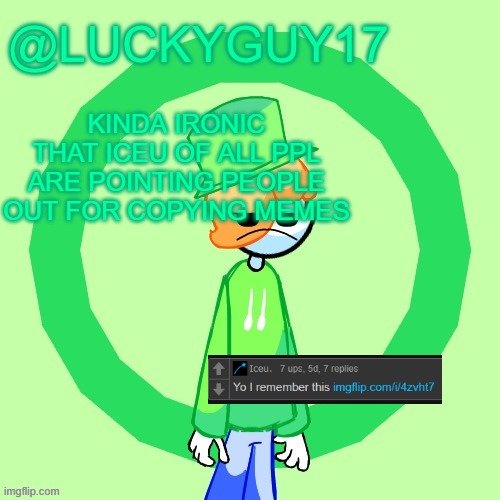 LuckyGuy17 Template | KINDA IRONIC THAT ICEU OF ALL PPL ARE POINTING PEOPLE OUT FOR COPYING MEMES | image tagged in luckyguy17 template | made w/ Imgflip meme maker