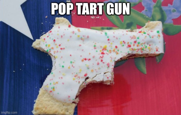 POP TART GUN | POP TART GUN | image tagged in pop tart gun | made w/ Imgflip meme maker