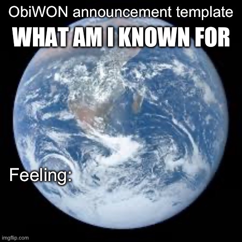 ObiWON announcement template | WHAT AM I KNOWN FOR | image tagged in obiwon announcement template | made w/ Imgflip meme maker