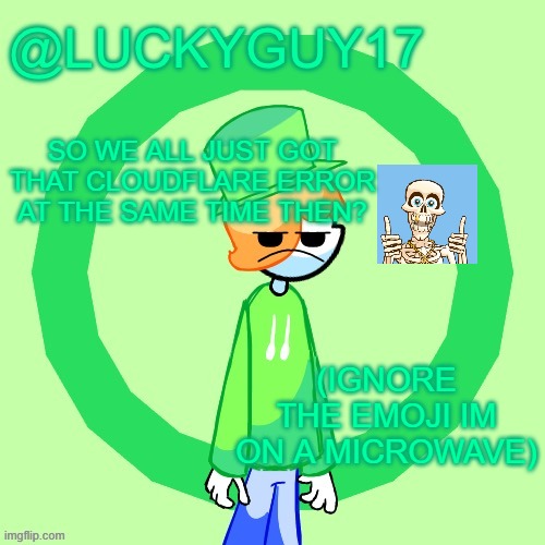 LuckyGuy17 Template | SO WE ALL JUST GOT THAT CLOUDFLARE ERROR AT THE SAME TIME THEN? (IGNORE THE EMOJI IM ON A MICROWAVE) | image tagged in luckyguy17 template | made w/ Imgflip meme maker