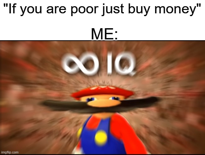 OOOOOOOOOOOOOOOOOOOOOOOOOOOOOOOOOOOOOOOOOOOH | "If you are poor just buy money"; ME: | image tagged in infinity iq mario,moni,the funni,smg4 | made w/ Imgflip meme maker
