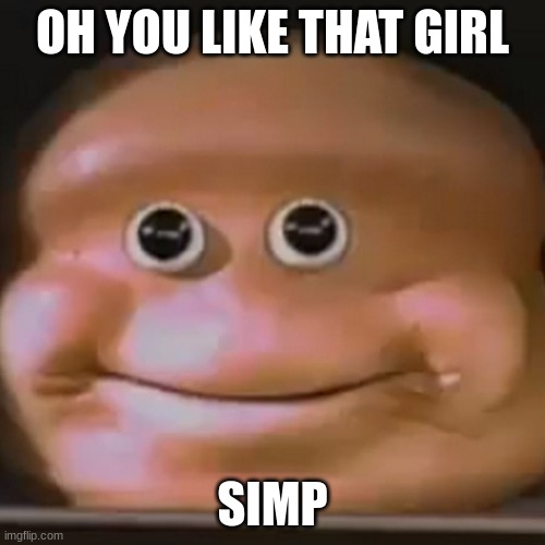 lolololololololooloololol | OH YOU LIKE THAT GIRL; SIMP | image tagged in the almighty loaf | made w/ Imgflip meme maker