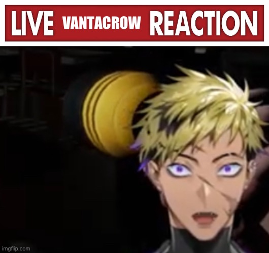 VANTACROW | image tagged in live x reaction | made w/ Imgflip meme maker