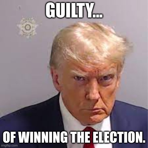 200k special in the comments | GUILTY... OF WINNING THE ELECTION. | image tagged in memes,donald trump | made w/ Imgflip meme maker