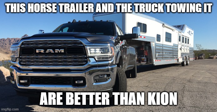 Truck towing a horse trailer | THIS HORSE TRAILER AND THE TRUCK TOWING IT; ARE BETTER THAN KION | image tagged in truck towing a horse trailer | made w/ Imgflip meme maker