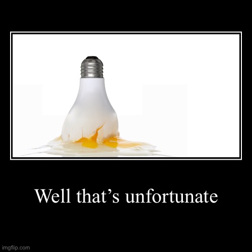 Egg light | Well that’s unfortunate | | image tagged in funny,demotivationals | made w/ Imgflip demotivational maker