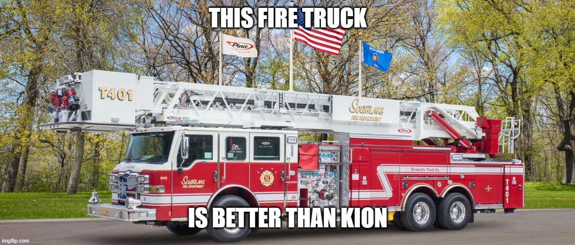 Fire truck | THIS FIRE TRUCK; IS BETTER THAN KION | image tagged in fire truck | made w/ Imgflip meme maker