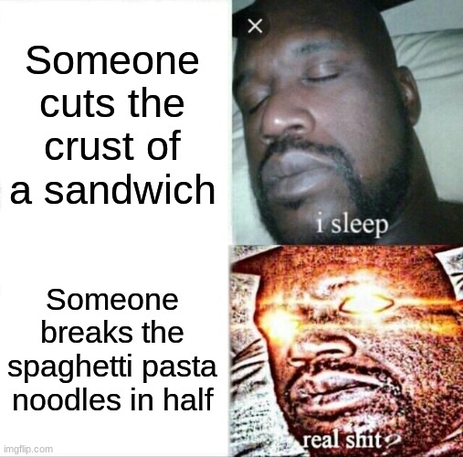 DON'T BREAK THE NOODLES! | Someone cuts the crust of a sandwich; Someone breaks the spaghetti pasta noodles in half | image tagged in memes,sleeping shaq | made w/ Imgflip meme maker