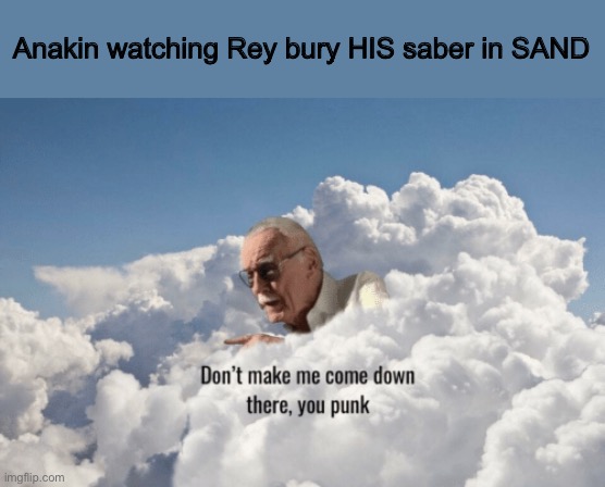 Stan Lee Heaven | Anakin watching Rey bury HIS saber in SAND | image tagged in stan lee heaven,star wars,memes | made w/ Imgflip meme maker