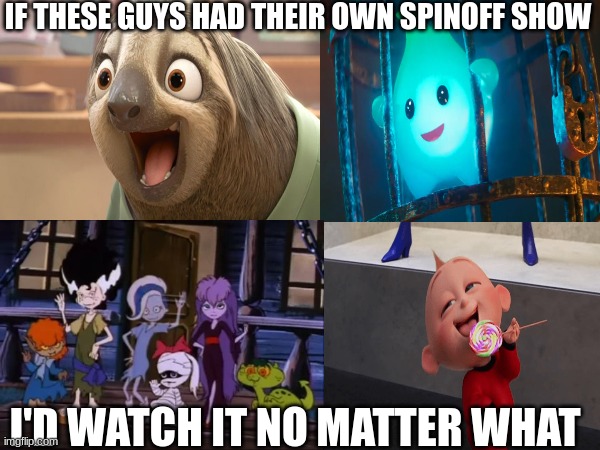 Animated Movie Characters | IF THESE GUYS HAD THEIR OWN SPINOFF SHOW; I'D WATCH IT NO MATTER WHAT | image tagged in movies,tv,animation,disney,Scoobydoo | made w/ Imgflip meme maker