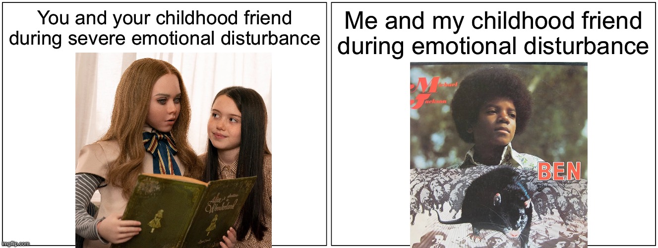 Severely disturbed childhoods compared | You and your childhood friend during severe emotional disturbance; Me and my childhood friend during emotional disturbance | image tagged in memes,cursed,disturbed,m3gan,michael jackson,rat | made w/ Imgflip meme maker
